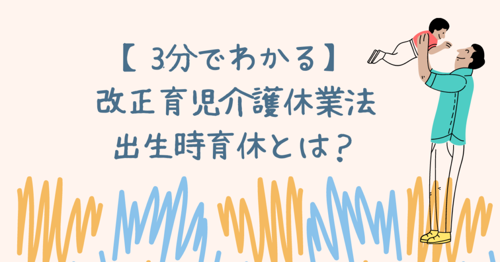 【3分でわかる】出生時育休とは男性版産休？2022年改正育児介護休業法のポイントを簡単に紹介｜パパ、がんばるもん！～育休パパのハテナ？を解決～